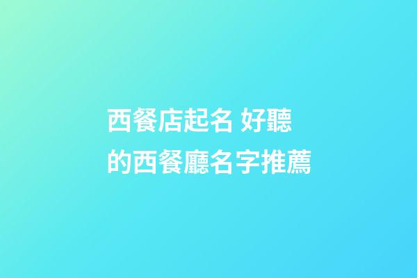 西餐店起名 好聽的西餐廳名字推薦